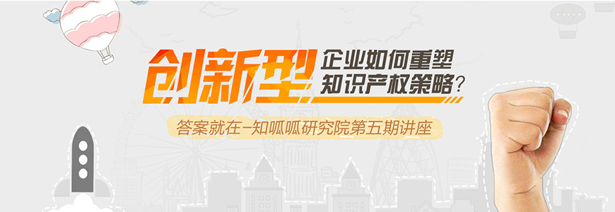 创新型企业如何重塑知识产权策略？——知呱呱研究院五期